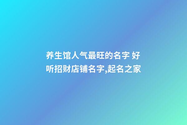 养生馆人气最旺的名字 好听招财店铺名字,起名之家-第1张-店铺起名-玄机派